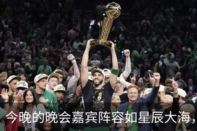今晚的晚会嘉宾阵容如星辰大海，别错过哦！