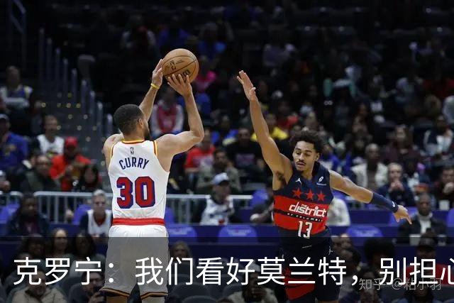 克罗宁：我们看好莫兰特，别担心他能 fit 进来！