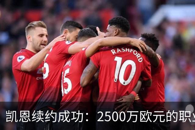 凯恩续约成功：2500万欧元的职业生活就是这么“香