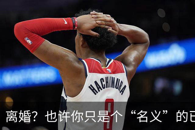离婚？也许你只是个“名义”的已婚单身