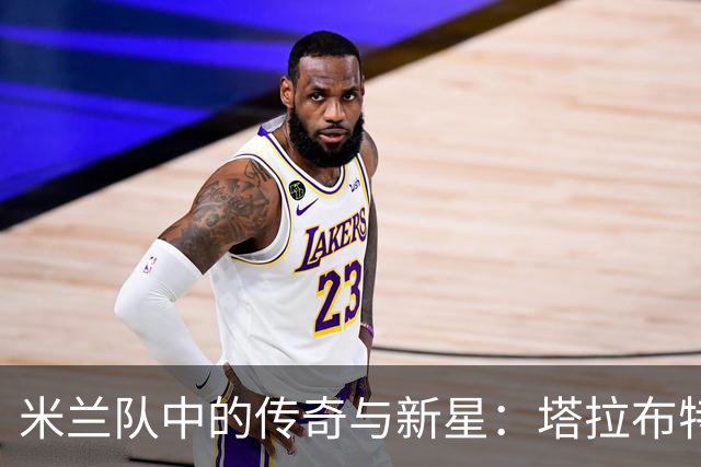 米兰队中的传奇与新星：塔拉布特的幽默洞察