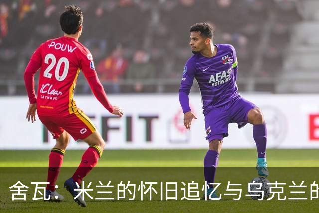 舍瓦：米兰的怀旧追忆与乌克兰的希望之光