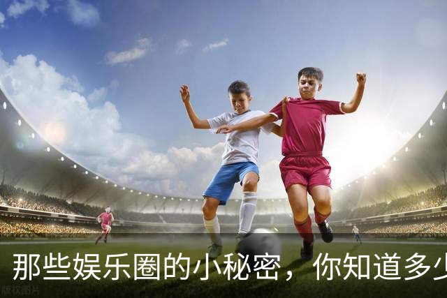 那些娱乐圈的小秘密，你知道多少？