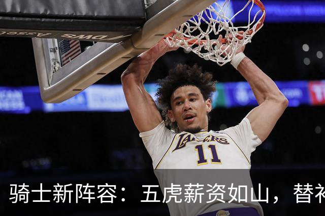 骑士新阵容：五虎薪资如山，替补短板让人捉急！